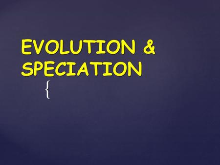 { EVOLUTION & SPECIATION.  EVOLUTION – CHANGE OVER TIME  NATURAL SELECTION - INDIVIDUALS BETTER ADAPTED TO THE ENVIRONMENT ARE ABLE TO SURVIVE & REPRODUCE.