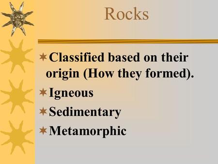 Rocks  Classified based on their origin (How they formed).  Igneous  Sedimentary  Metamorphic.