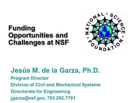 Funding Opportunities and Challenges at NSF Jesús M. de la Garza, Ph.D. Program Director Division of Civil and Mechanical Systems Directorate for Engineering.