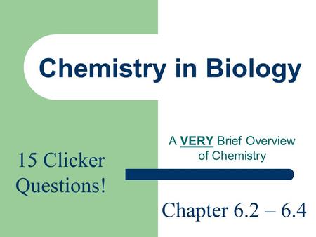 Chemistry in Biology A VERY Brief Overview of Chemistry Chapter 6.2 – 6.4 15 Clicker Questions!