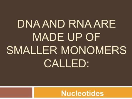 DNA AND RNA ARE MADE UP OF SMALLER MONOMERS CALLED: Nucleotides.