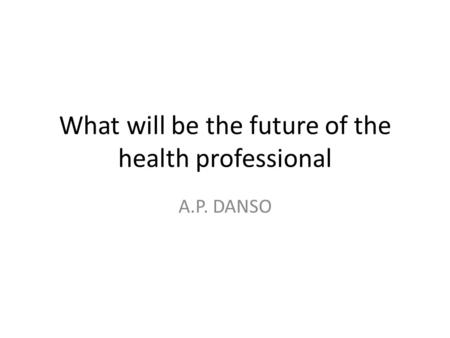 What will be the future of the health professional A.P. DANSO.