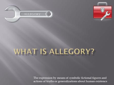 Allegory The expression by means of symbolic fictional figures and actions of truths or generalizations about human existence.