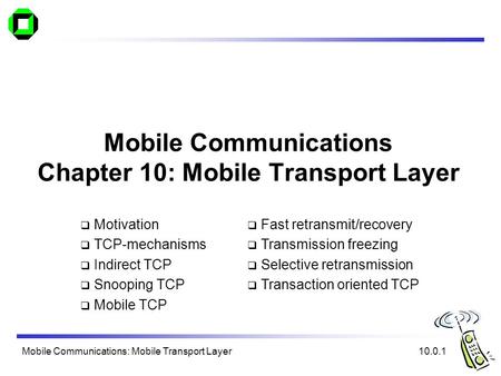 Mobile Communications: Mobile Transport Layer Mobile Communications Chapter 10: Mobile Transport Layer  Motivation  TCP-mechanisms  Indirect TCP  Snooping.