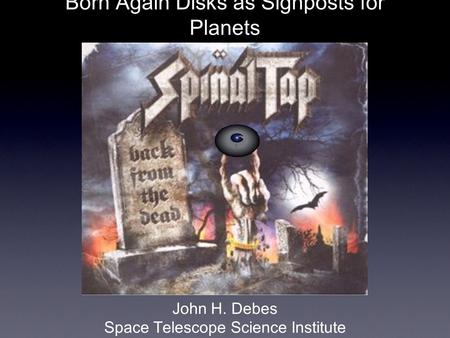 Born Again Disks as Signposts for Planets John H. Debes Space Telescope Science Institute.