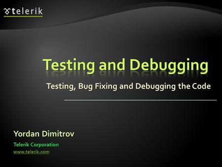 Testing, Bug Fixing and Debugging the Code Yordan Dimitrov Telerik Corporation www.telerik.com.