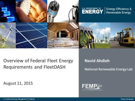 1 | Federal Energy Management Programfemp.energy.gov Overview of Federal Fleet Energy Requirements and FleetDASH August 11, 2015 Navid Ahdieh National.