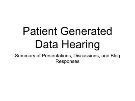 Patient Generated Data Hearing Summary of Presentations, Discussions, and Blog Responses.