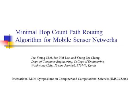 Minimal Hop Count Path Routing Algorithm for Mobile Sensor Networks Jae-Young Choi, Jun-Hui Lee, and Yeong-Jee Chung Dept. of Computer Engineering, College.