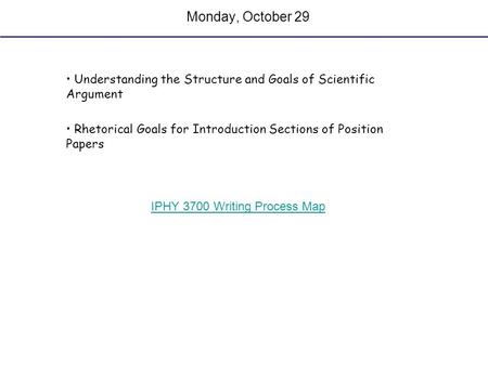 Monday, October 29 Understanding the Structure and Goals of Scientific Argument Rhetorical Goals for Introduction Sections of Position Papers IPHY 3700.