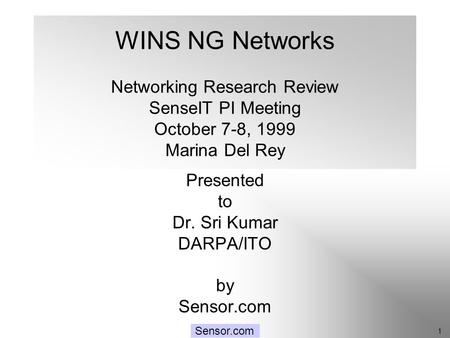 SenseIT: Networking 1 Sensor.com WINS NG Networks Networking Research Review SenseIT PI Meeting October 7-8, 1999 Marina Del Rey Presented to Dr. Sri Kumar.