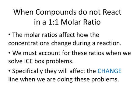 When Compounds do not React in a 1:1 Molar Ratio The molar ratios affect how the concentrations change during a reaction. We must account for these ratios.