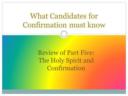 What Candidates for Confirmation must know Review of Part Five: The Holy Spirit and Confirmation.