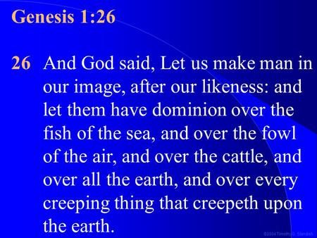 ©2004 Timothy G. Standish Genesis 1:26 26And God said, Let us make man in our image, after our likeness: and let them have dominion over the fish of the.