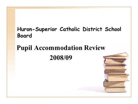 Huron-Superior Catholic District School Board Pupil Accommodation Review 2008/09.