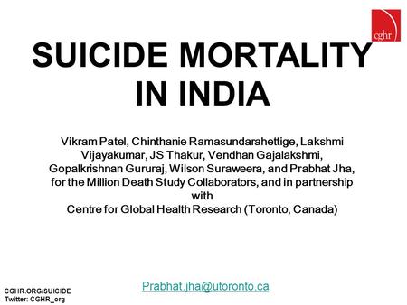 CGHR.ORG/SUICIDE Twitter: CGHR_org SUICIDE MORTALITY IN INDIA Vikram Patel, Chinthanie Ramasundarahettige, Lakshmi Vijayakumar, JS Thakur, Vendhan Gajalakshmi,