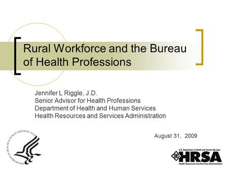 Rural Workforce and the Bureau of Health Professions Jennifer L Riggle, J.D. Senior Advisor for Health Professions Department of Health and Human Services.