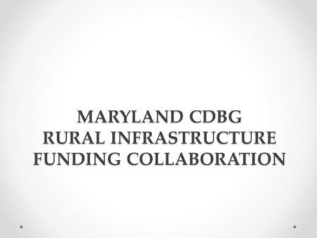 MARYLAND CDBG RURAL INFRASTRUCTURE FUNDING COLLABORATION.