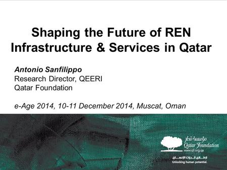 11 Shaping the Future of REN Infrastructure & Services in Qatar Antonio Sanfilippo Research Director, QEERI Qatar Foundation e-Age 2014, 10-11 December.