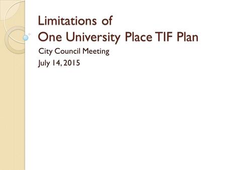 Limitations of One University Place TIF Plan City Council Meeting July 14, 2015.