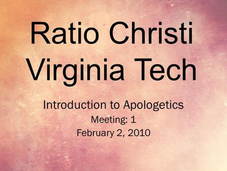 Ratio Christi Virginia Tech Introduction to Apologetics Meeting: 1 February 2, 2010.