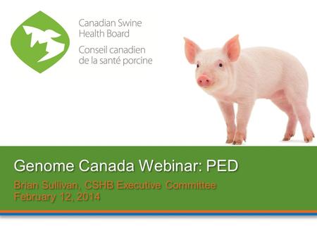 Brian Sullivan, CSHB Executive Committee February 12, 2014 Brian Sullivan, CSHB Executive Committee February 12, 2014 Genome Canada Webinar: PED.