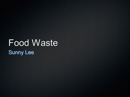 Food Waste Sunny Lee. Why Should We Pay Attention to Food Waste? Increasing global urban population (GUP) Increase of urban food waste (UFW) *From 1950.