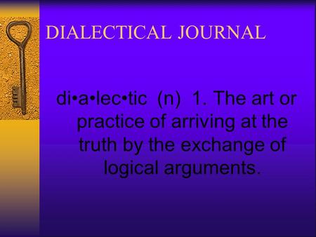 DIALECTICAL JOURNAL dialectic (n) 1. The art or practice of arriving at the truth by the exchange of logical arguments.