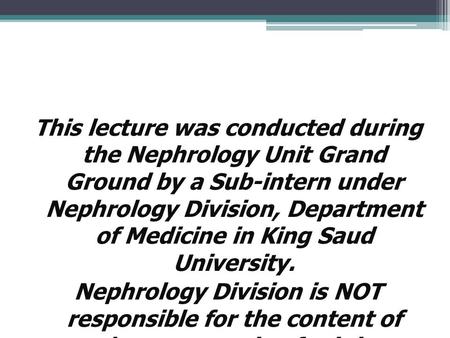 This lecture was conducted during the Nephrology Unit Grand Ground by a Sub-intern under Nephrology Division, Department of Medicine in King Saud University.