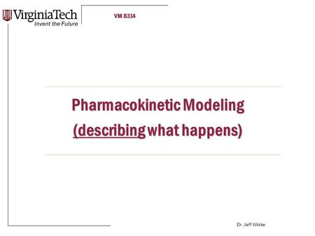 VM 8314 Dr. Jeff Wilcke Pharmacokinetic Modeling (describing what happens)