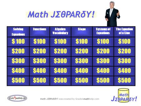 Solving Equations FunctionsAlgebra Vocabulary SlopeSystems of Equations The Equation of a Line $ 100 $200 $300 $400 $500 J ΣθPARδY ! Mαth math Mαth JΣθPARδY!