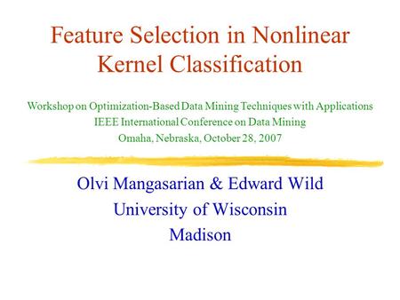 Feature Selection in Nonlinear Kernel Classification Olvi Mangasarian & Edward Wild University of Wisconsin Madison Workshop on Optimization-Based Data.