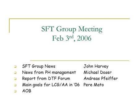 SFT Group Meeting Feb 3 rd, 2006  SFT Group News John Harvey  News from PH management Michael Doser  Report from DTF Forum Andreas Pfeiffer  Main goals.