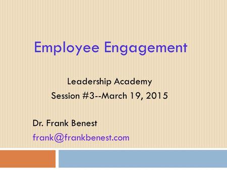 Employee Engagement Leadership Academy Session #3--March 19, 2015 Dr. Frank Benest