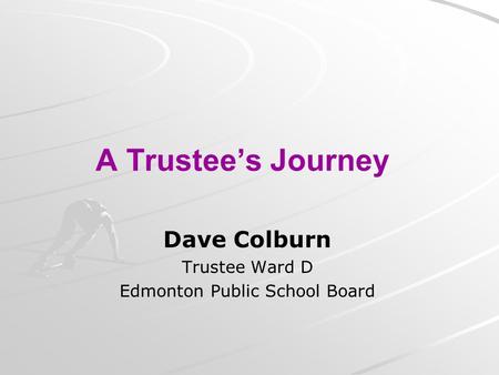 A Trustee’s Journey Dave Colburn Trustee Ward D Edmonton Public School Board.