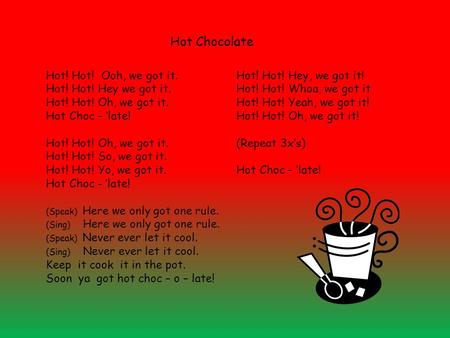 Hot! Hot! Ooh, we got it. Hot! Hot! Hey we got it. Hot! Hot! Oh, we got it. Hot Choc – ‘late! Hot! Hot! Oh, we got it. Hot! Hot! So, we got it. Hot! Hot!