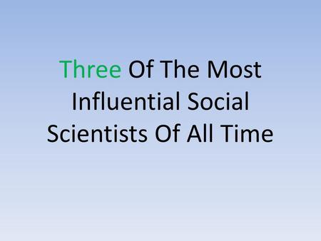 Three Of The Most Influential Social Scientists Of All Time.