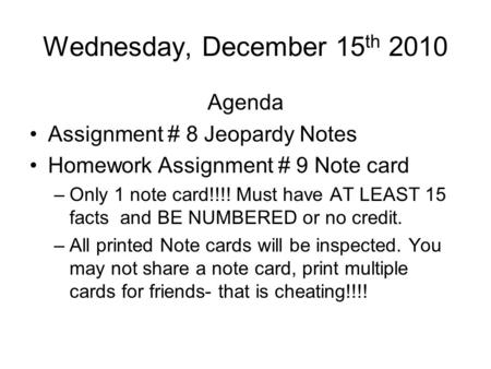 Wednesday, December 15 th 2010 Agenda Assignment # 8 Jeopardy Notes Homework Assignment # 9 Note card –Only 1 note card!!!! Must have AT LEAST 15 facts.