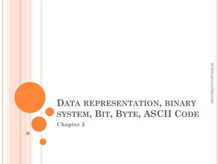 D ATA REPRESENTATION, BINARY SYSTEM, B IT, B YTE, ASCII C ODE Chapter 3 Mr.Mohammed Rahmath.