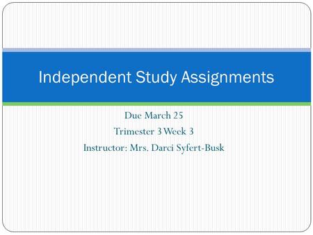 Due March 25 Trimester 3 Week 3 Instructor: Mrs. Darci Syfert-Busk Independent Study Assignments.