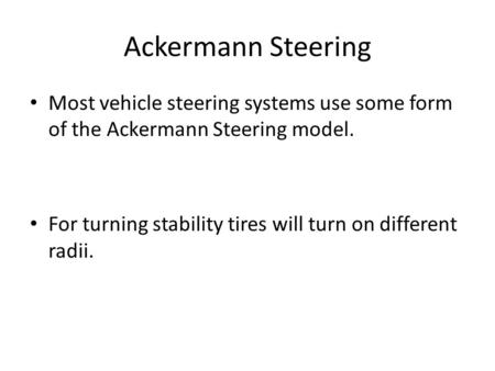 Ackermann Steering Most vehicle steering systems use some form of the Ackermann Steering model. For turning stability tires will turn on different radii.