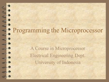 Programming the Microprocessor A Course in Microprocessor Electrical Engineering Dept. University of Indonesia.