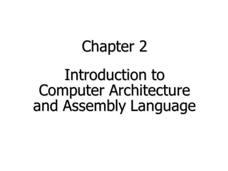 Chapter 2 Introduction to Computer Architecture and Assembly Language.