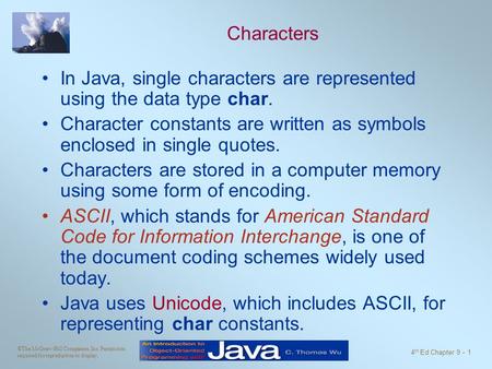 ©The McGraw-Hill Companies, Inc. Permission required for reproduction or display. 4 th Ed Chapter 9 - 1 Characters In Java, single characters are represented.