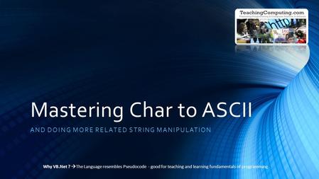 Mastering Char to ASCII AND DOING MORE RELATED STRING MANIPULATION Why VB.Net ?  The Language resembles Pseudocode - good for teaching and learning fundamentals.