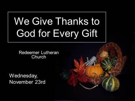 Redeemer Lutheran Church Wednesday, November 23rd We Give Thanks to God for Every Gift.