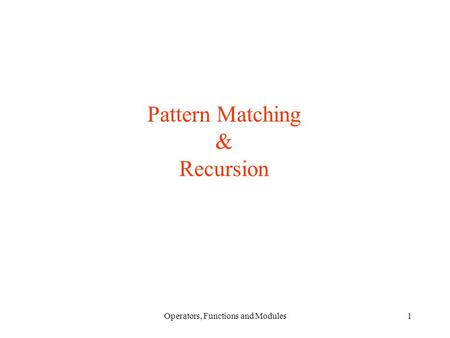 Operators, Functions and Modules1 Pattern Matching & Recursion.