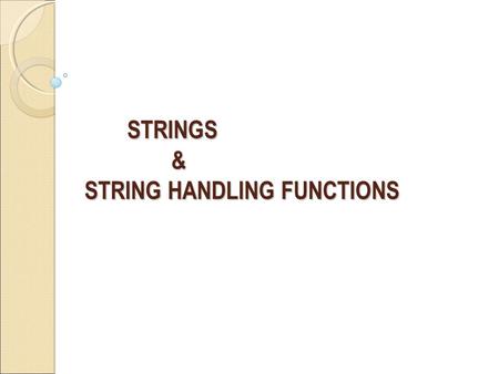 STRINGS & STRING HANDLING FUNCTIONS STRINGS & STRING HANDLING FUNCTIONS.