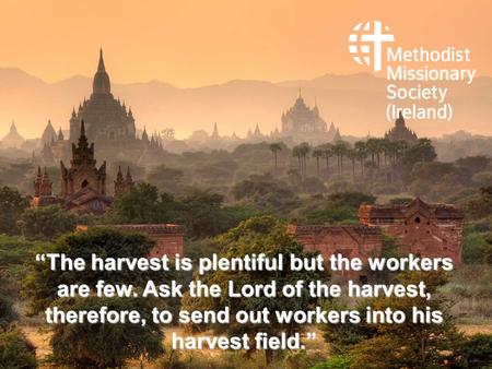 “The harvest is plentiful but the workers are few. Ask the Lord of the harvest, therefore, to send out workers into his harvest field.”