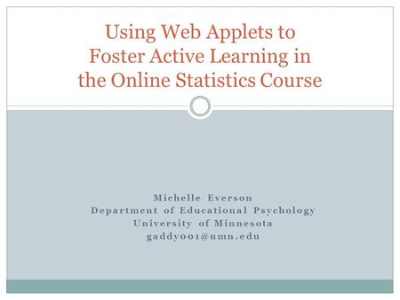 Michelle Everson Department of Educational Psychology University of Minnesota Using Web Applets to Foster Active Learning in the Online.